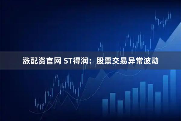 涨配资官网 ST得润：股票交易异常波动